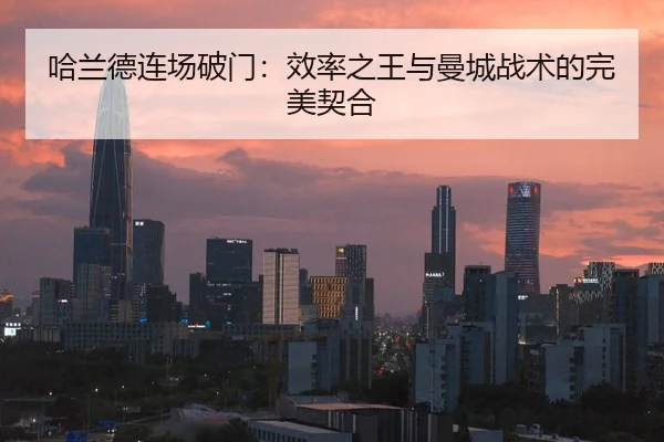 哈兰德连场破门：效率之王与曼城战术的完美契合