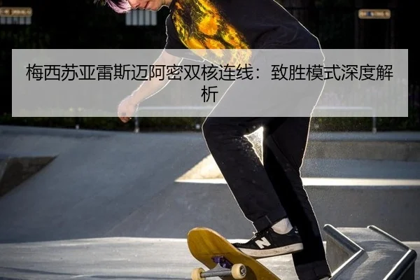 梅西苏亚雷斯迈阿密双核连线：致胜模式深度解析
