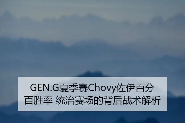 GEN.G夏季赛Chovy佐伊百分百胜率 统治赛场的背后战术解析