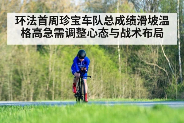 环法首周珍宝车队总成绩滑坡温格高急需调整心态与战术布局