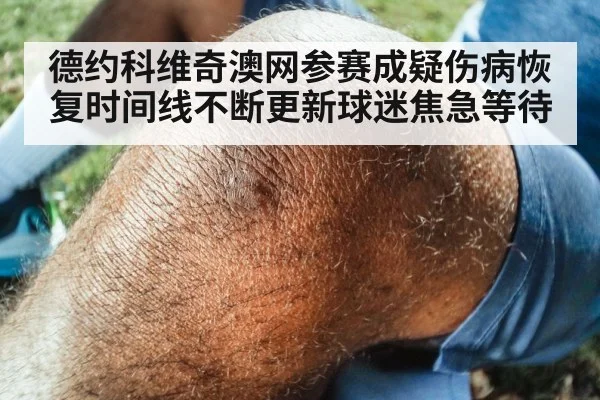 德约科维奇澳网参赛成疑伤病恢复时间线不断更新球迷焦急等待